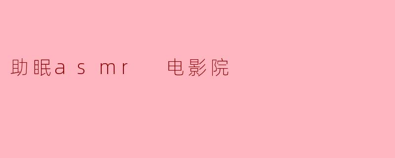 什么是“助眠ASMR电影院”?**